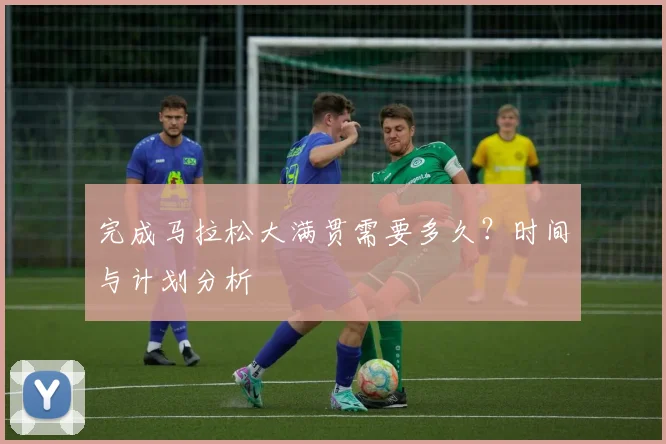 完成马拉松大满贯需要多久?时间与计划分析