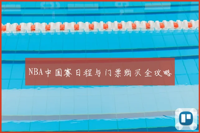 NBA中国赛日程与门票购买全攻略