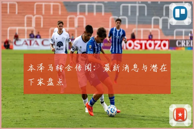 本泽马转会传闻:最新消息与潜在下家盘点