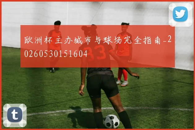 欧洲杯主办城市与球场完全指南_20260530151604