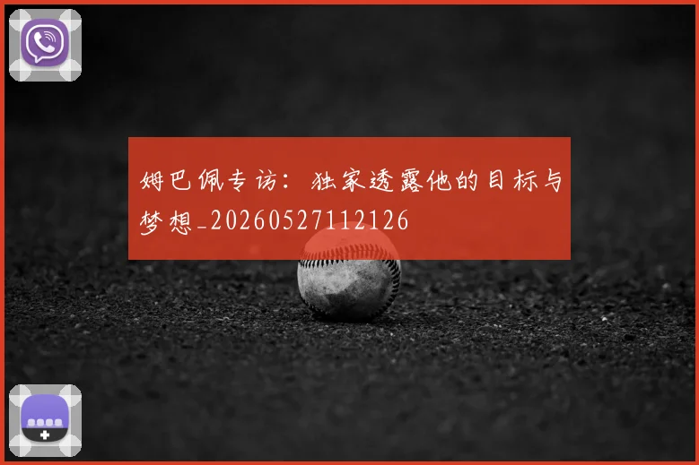 姆巴佩专访:独家透露他的目标与梦想_20260527112126