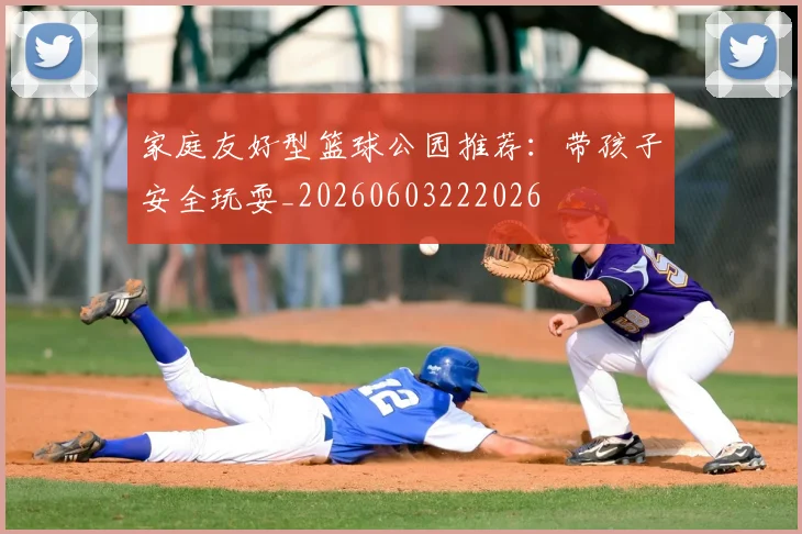 家庭友好型篮球公园推荐:带孩子安全玩耍_20260603222026