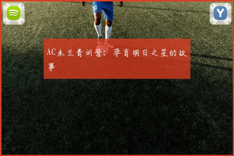 AC米兰青训营：孕育明日之星的故事