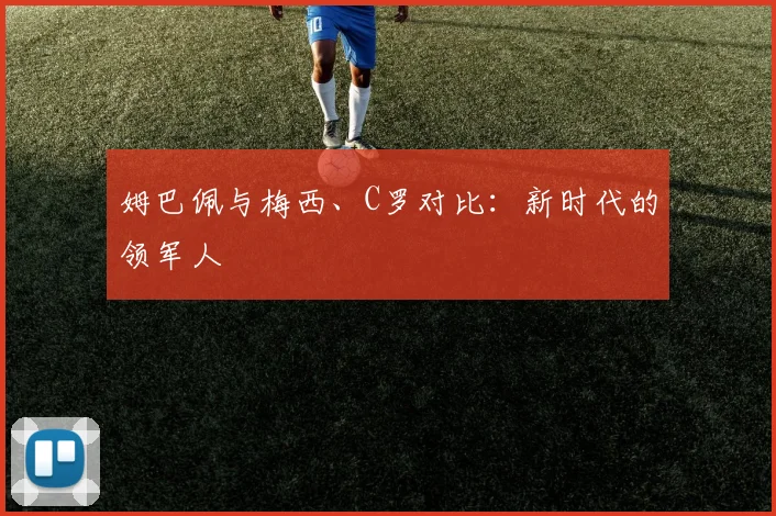 姆巴佩与梅西、C罗对比：新时代的领军人
