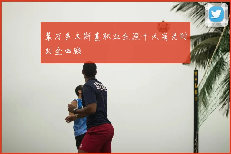 莱万多夫斯基职业生涯十大高光时刻全回顾