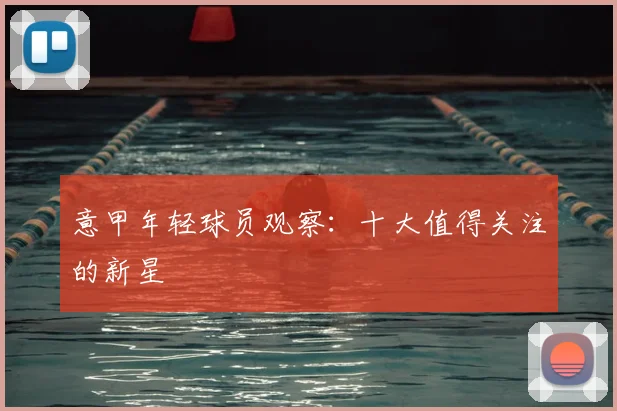 意甲年轻球员观察：十大值得关注的新星