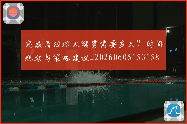 完成马拉松大满贯需要多久？时间规划与策略建议_20260606153158