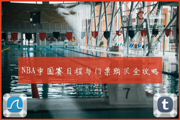 NBA中国赛日程与门票购买全攻略