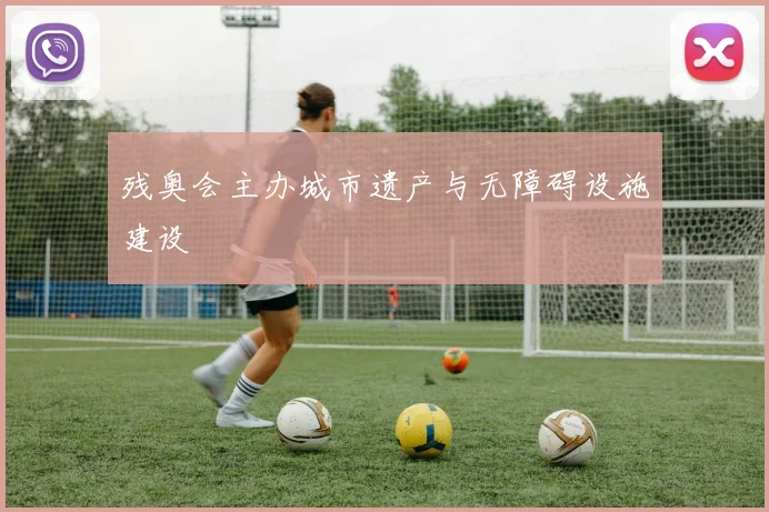 残奥会主办城市遗产与无障碍设施建设