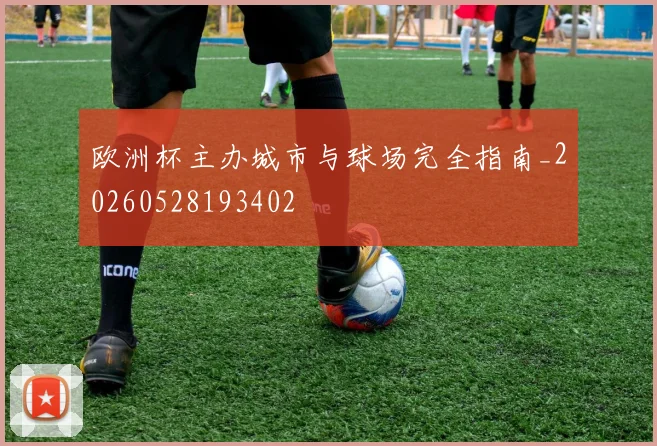 欧洲杯主办城市与球场完全指南_20260528193402