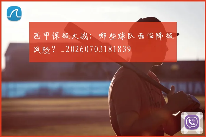 西甲保级大战：哪些球队面临降级风险？_20260703181839