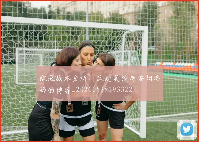 欧冠战术分析:瓜迪奥拉与安切洛蒂的博弈_20260528193322