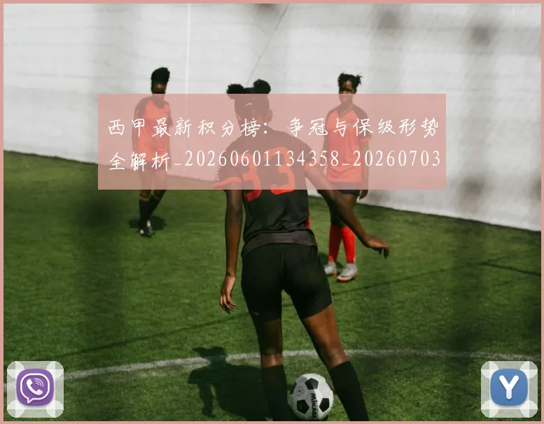 西甲最新积分榜：争冠与保级形势全解析_20260601134358_20260703181858