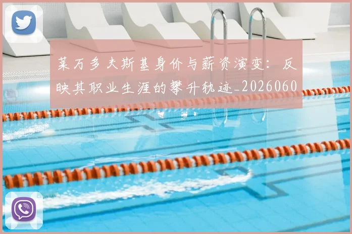 莱万多夫斯基身价与薪资演变:反映其职业生涯的攀升轨迹_20260605171413