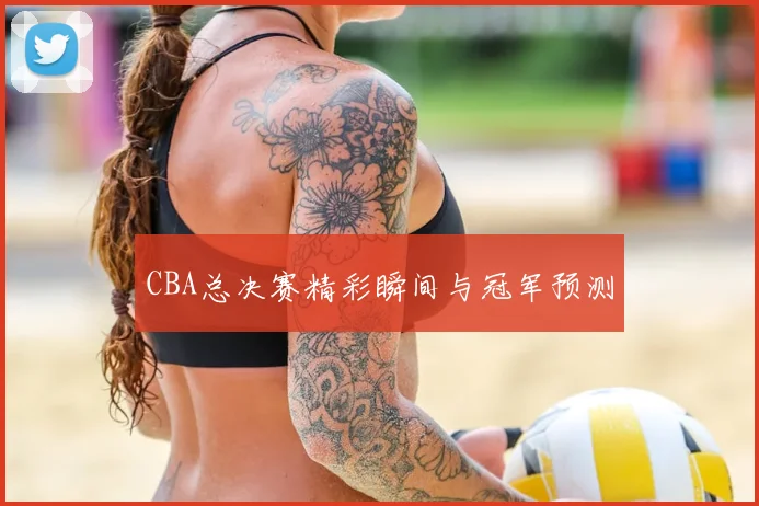 CBA总决赛精彩瞬间与冠军预测
