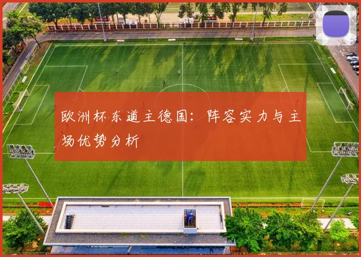 欧洲杯东道主德国:阵容实力与主场优势分析