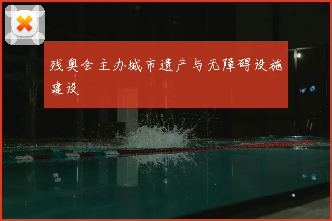 残奥会主办城市遗产与无障碍设施建设
