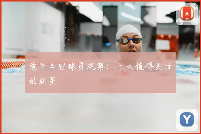 意甲年轻球员观察：十大值得关注的新星