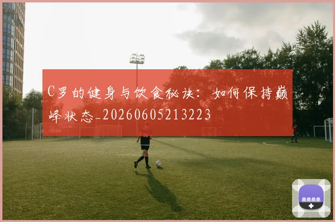 C罗的健身与饮食秘诀：如何保持巅峰状态_20260605213223