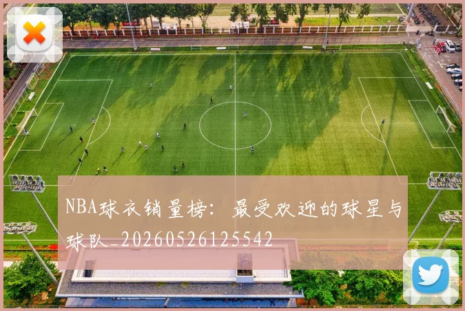NBA球衣销量榜:最受欢迎的球星与球队_20260526125542