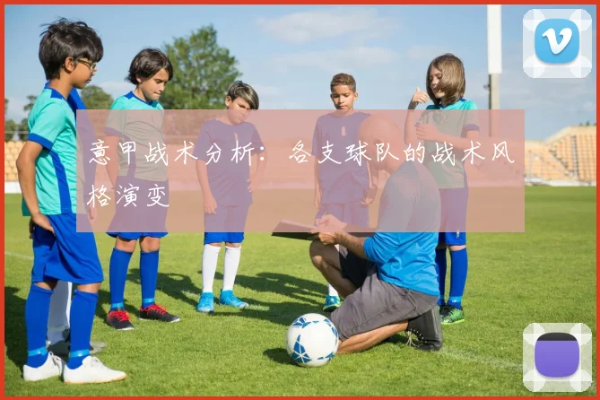 意甲战术分析：各支球队的战术风格演变